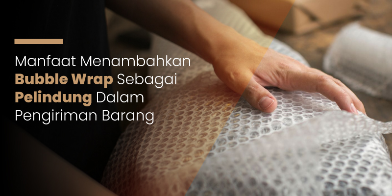 Manfaat Menambahkan Bubble Wrap Sebagai Pelindung Dalam Pengiriman Barang